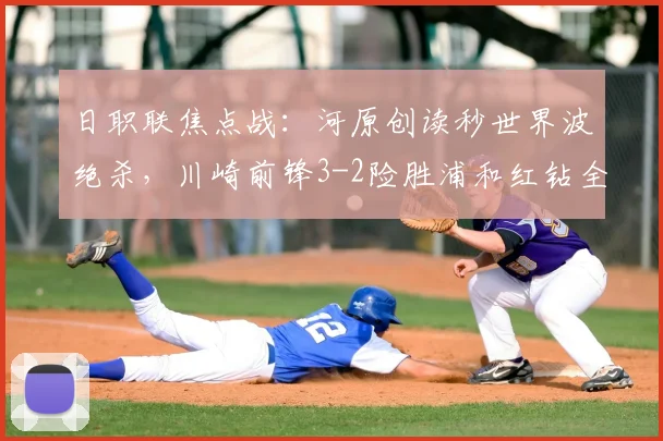 日职联焦点战:河原创读秒世界波绝杀,川崎前锋3-2险胜浦和红钻全场复盘