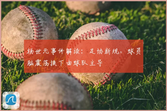 杨世元事件解读：足协新规，球员脑震荡换下由球队主导