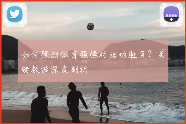 如何预测体育强强对话的胜负？关键数据深度剖析