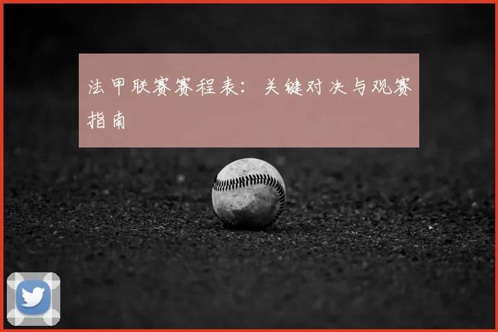 法甲联赛赛程表：关键对决与观赛指南